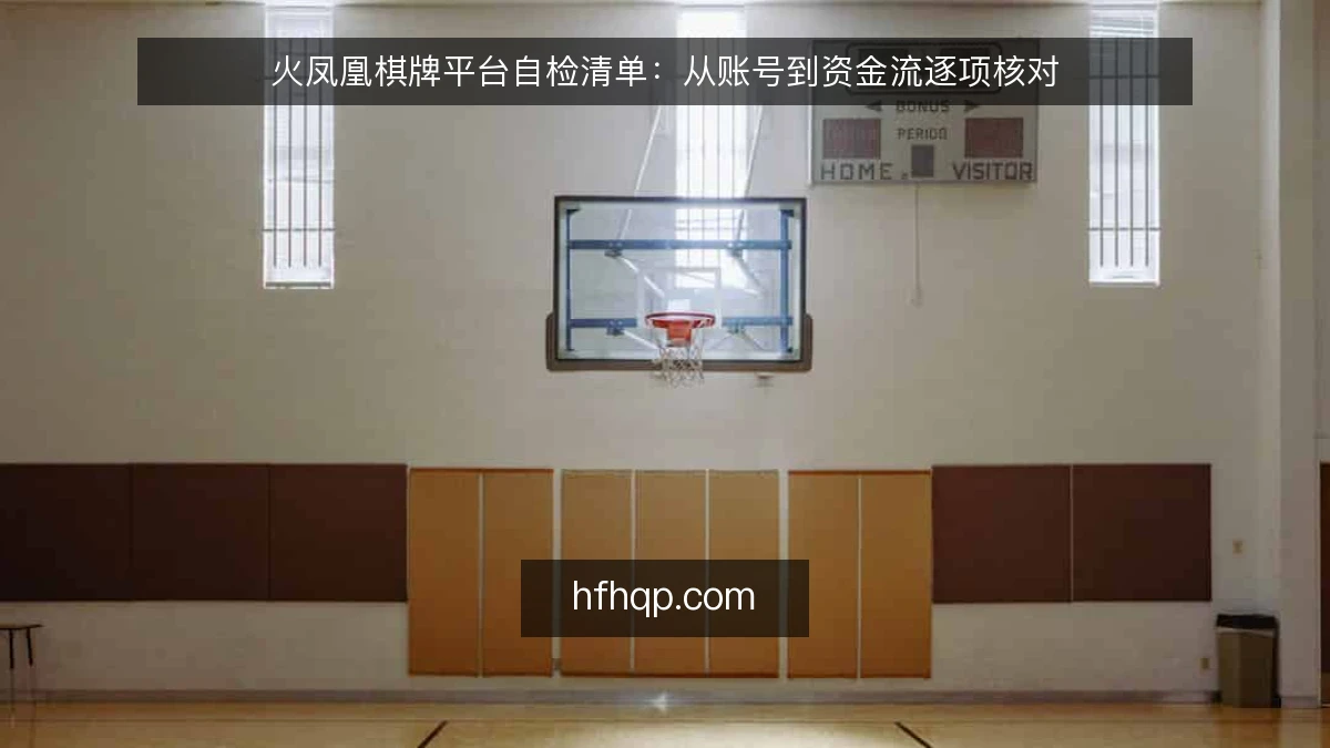 火凤凰棋牌平台自检清单：从账号到资金流逐项核对