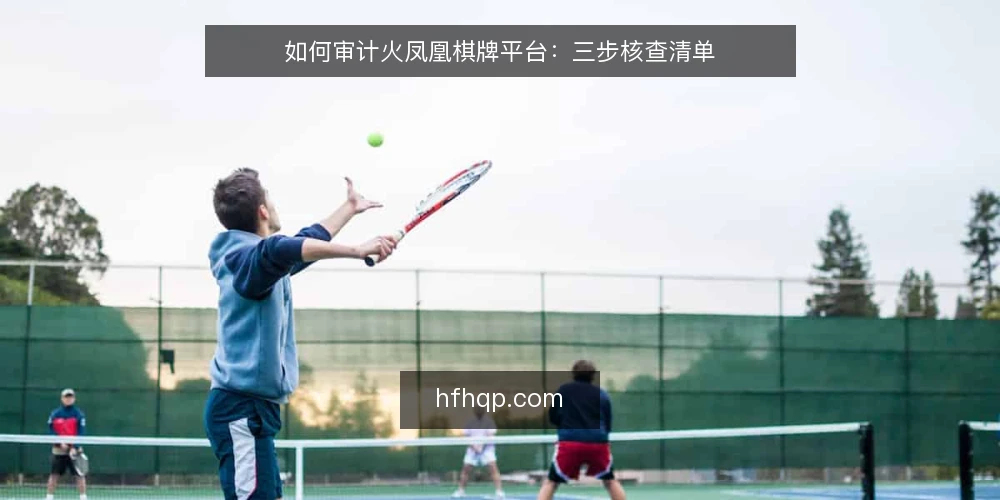 如何审计火凤凰棋牌平台:三步核查清单 — 为什么现在审计火凤凰棋牌平台 配图