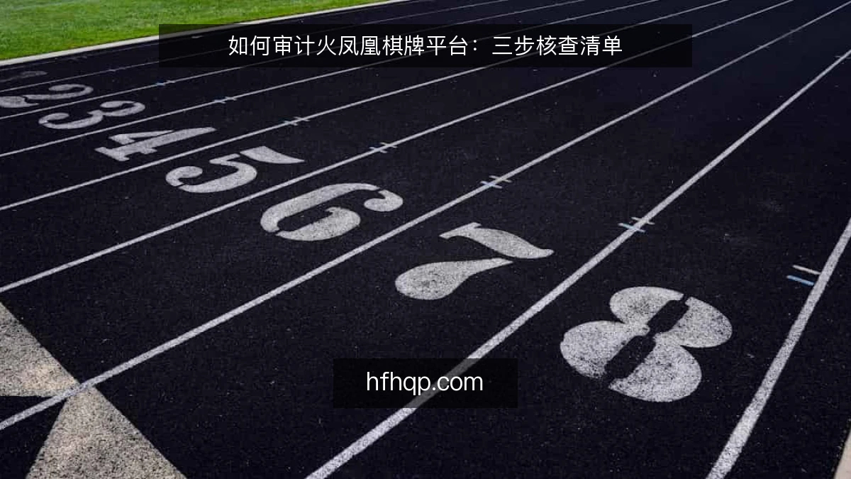 如何审计火凤凰棋牌平台：三步核查清单