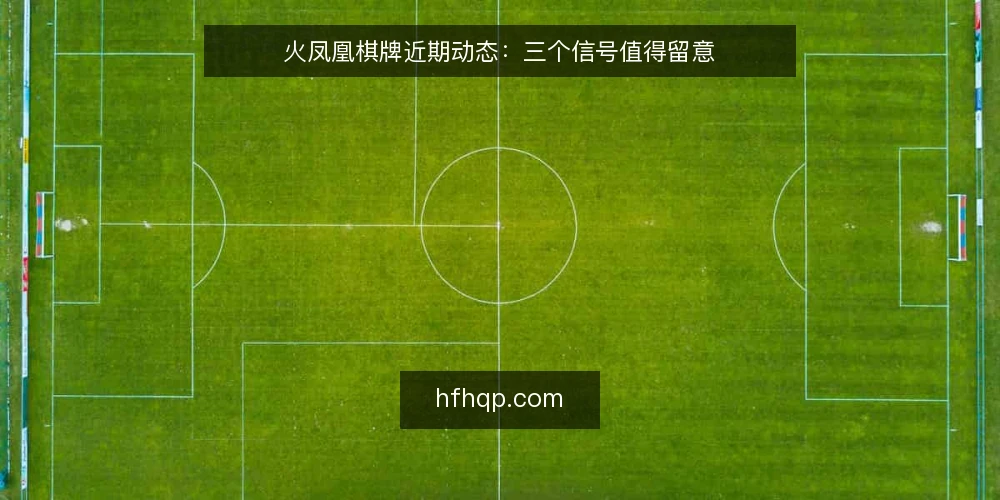 火凤凰棋牌近期动态：三个信号值得留意 — 信号一：火凤凰棋牌近期活动节奏变化 配图