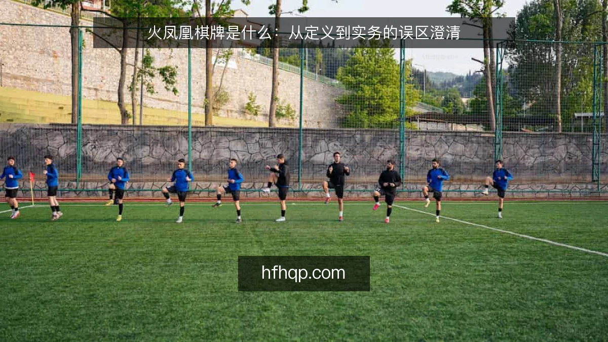 火凤凰棋牌是什么：从定义到实务的误区澄清