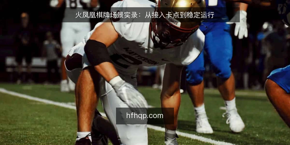 火凤凰棋牌场景实录：从接入卡点到稳定运行 — 场景：运营团队遇到接入卡点 配图