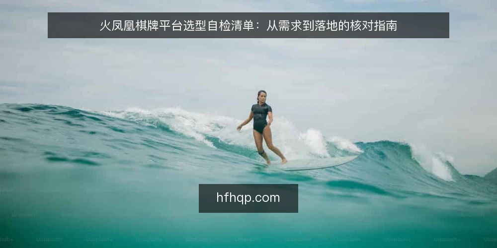 火凤凰棋牌平台选型自检清单:从需求到落地的核对指南 — 明确需求边界 配图