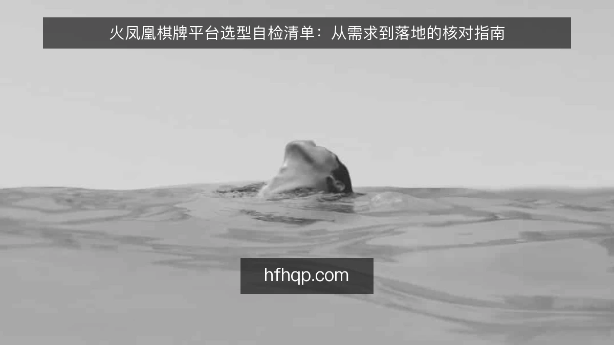 火凤凰棋牌平台选型自检清单：从需求到落地的核对指南