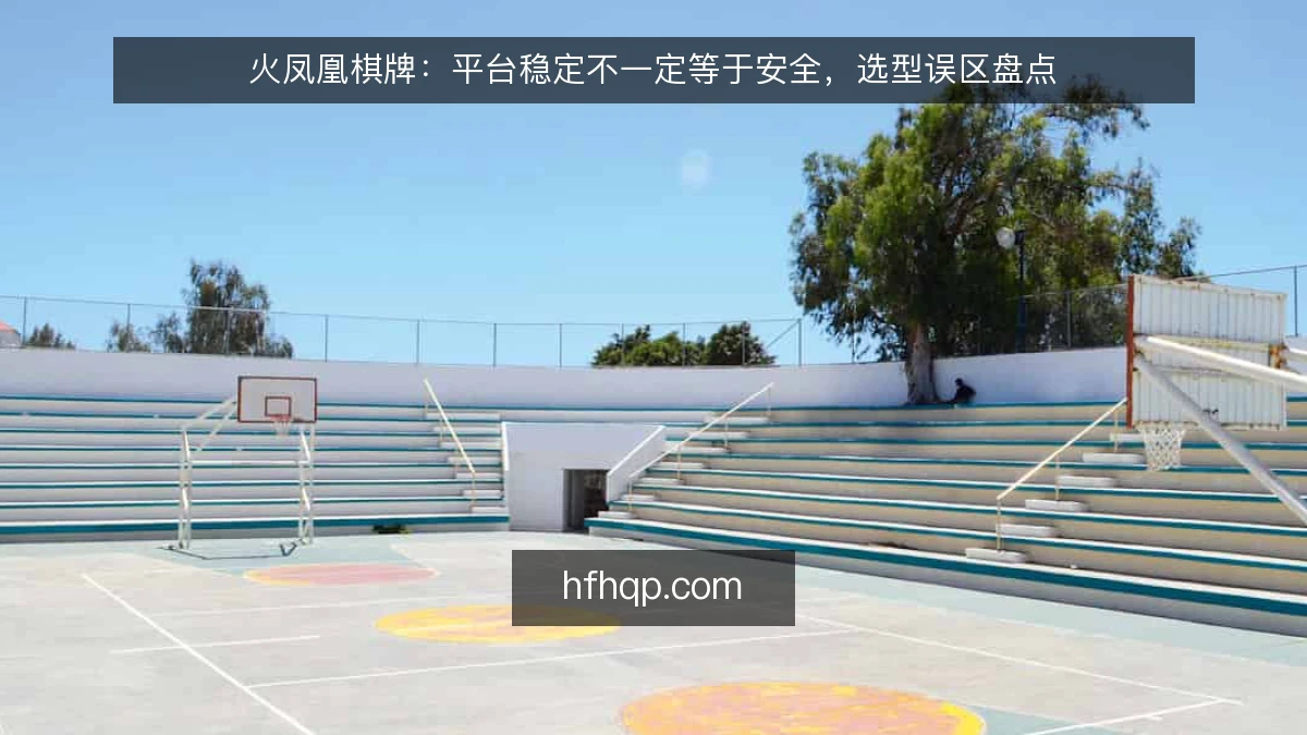 火凤凰棋牌：平台稳定不一定等于安全，选型误区盘点