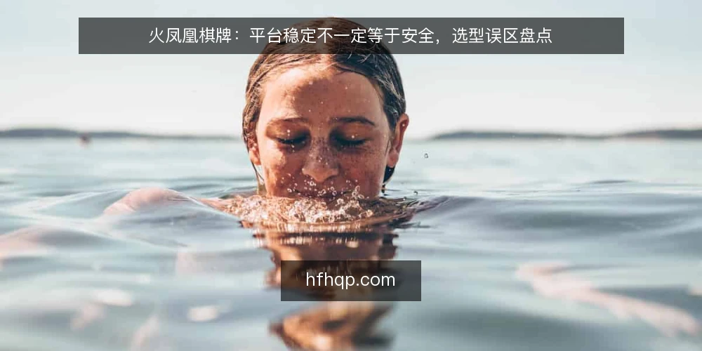 火凤凰棋牌：平台稳定不一定等于安全，选型误区盘点 — 先看误区：把运行稳定当成安全可靠 配图
