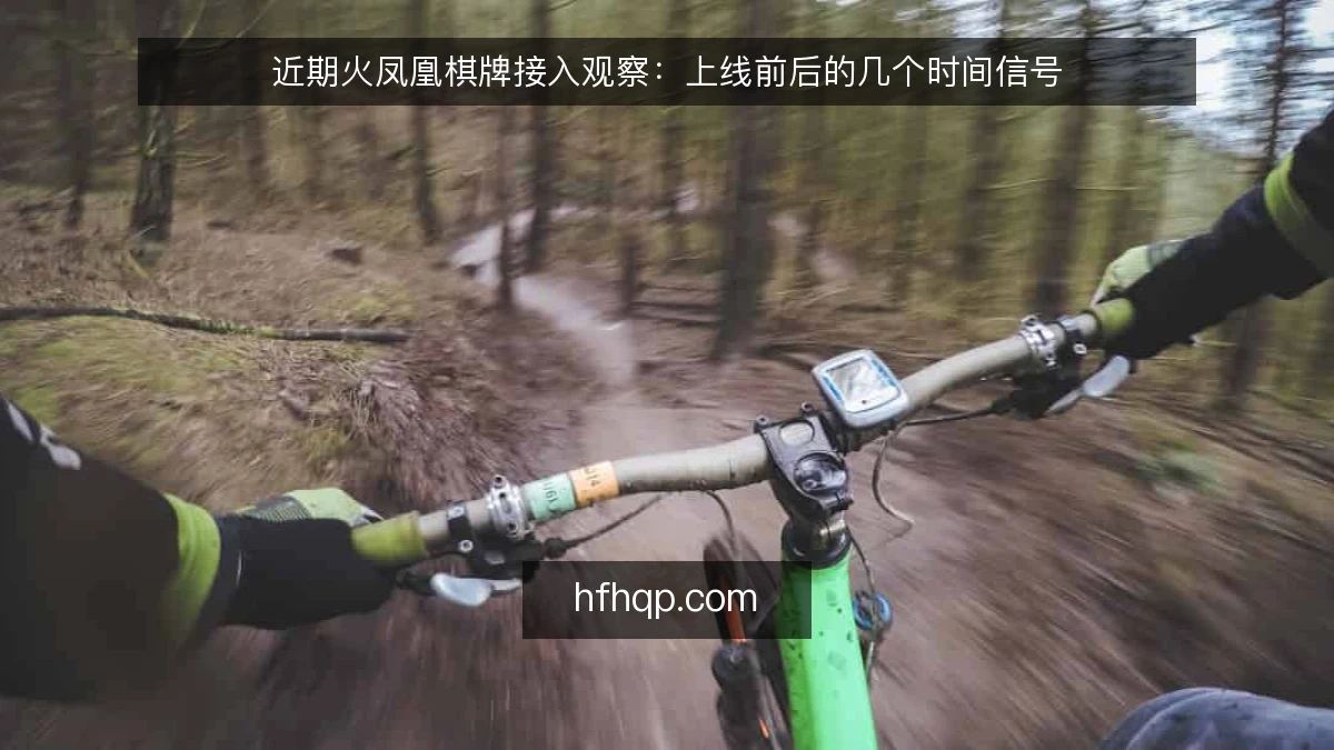 近期火凤凰棋牌接入观察：上线前后的几个时间信号