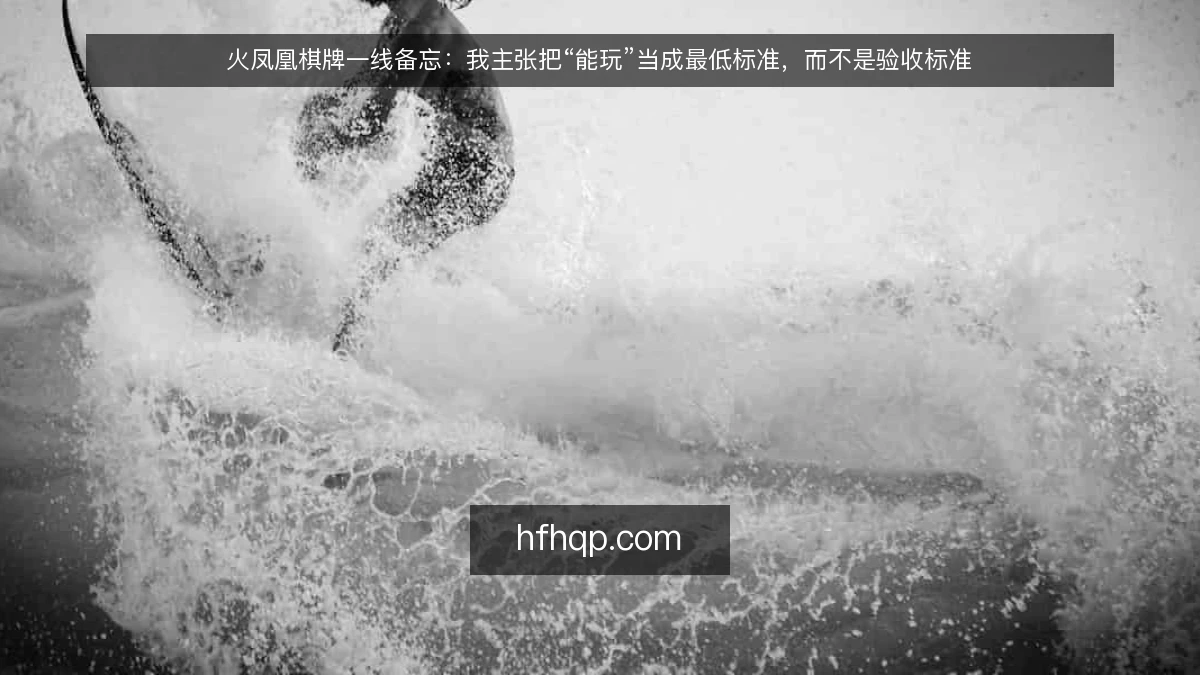 火凤凰棋牌一线备忘：我主张把“能玩”当成最低标准，而不是验收标准