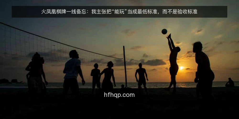 火凤凰棋牌一线备忘：我主张把“能玩”当成最低标准，而不是验收标准 — 先看哪些信号，别急着下结论 配图