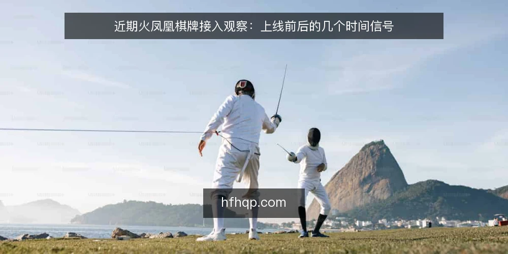 近期火凤凰棋牌接入观察：上线前后的几个时间信号 — 近期值得盯住的信号 配图