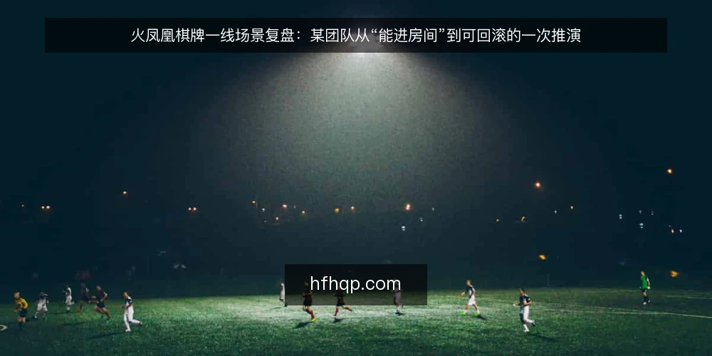 火凤凰棋牌一线场景复盘：某团队从“能进房间”到可回滚的一次推演 — 现场先看什么信号 配图