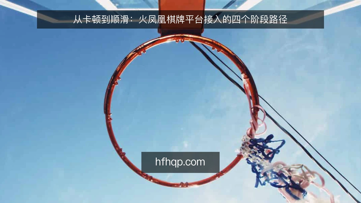 从卡顿到顺滑：火凤凰棋牌平台接入的四个阶段路径
