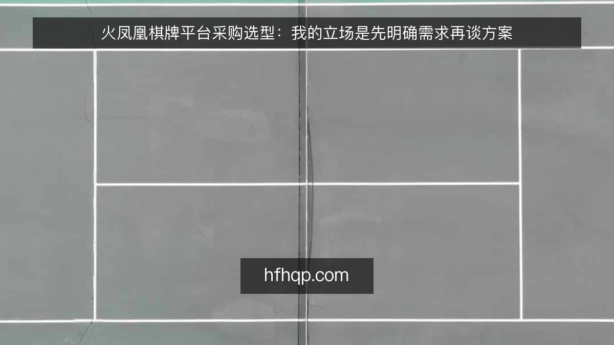 火凤凰棋牌平台采购选型:我的立场是先明确需求再谈方案
