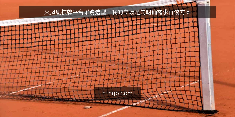 火凤凰棋牌平台采购选型:我的立场是先明确需求再谈方案 — 先界定火凤凰棋牌平台的真实需求 配图
