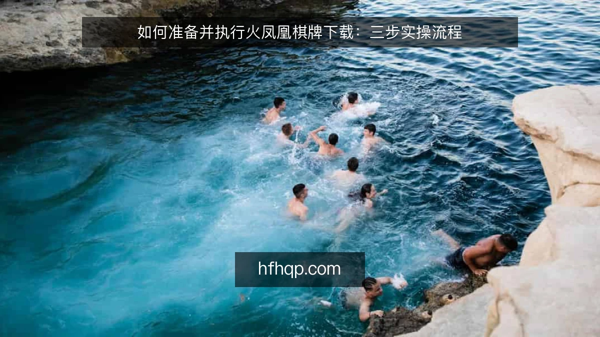 如何准备并执行火凤凰棋牌下载:三步实操流程