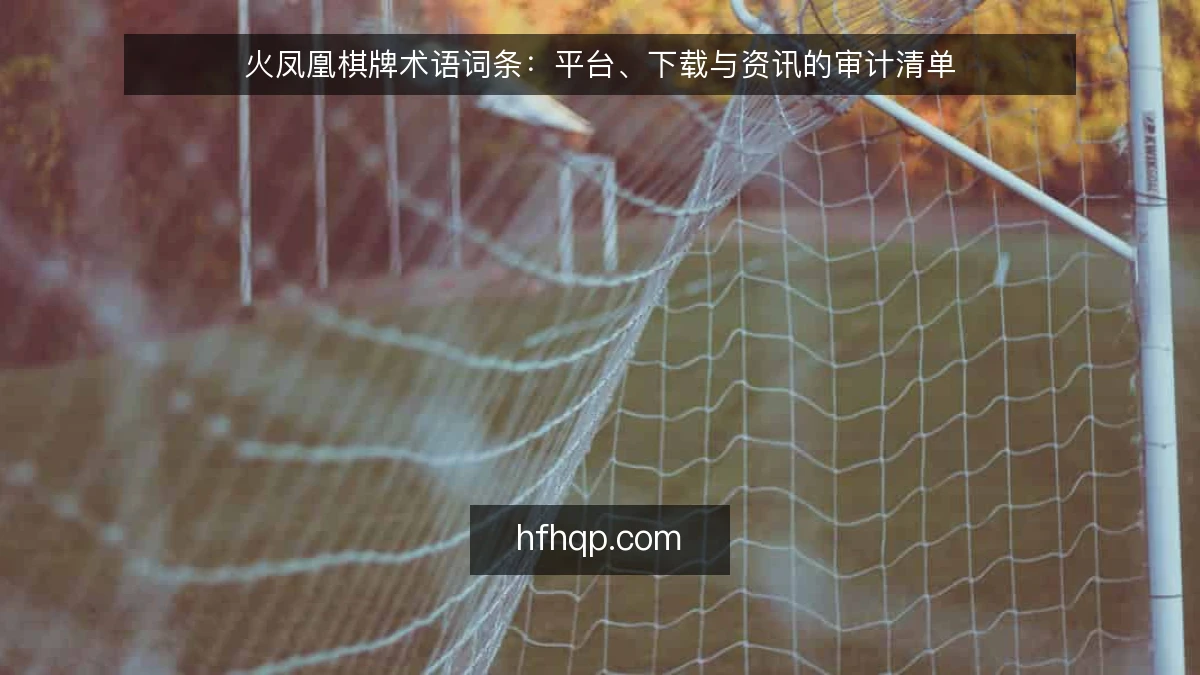 火凤凰棋牌术语词条：平台、下载与资讯的审计清单