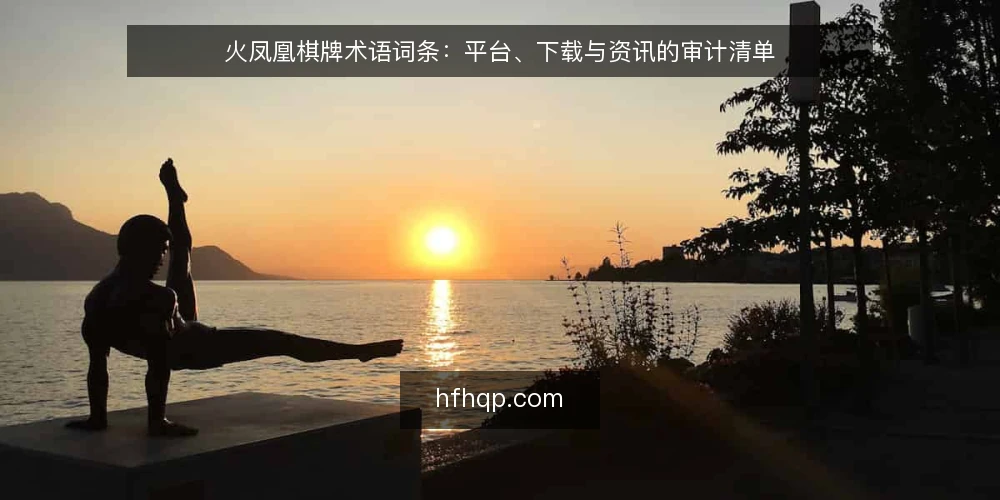 火凤凰棋牌术语词条：平台、下载与资讯的审计清单 — 为何现在做术语审计 配图