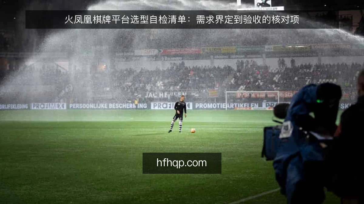 火凤凰棋牌平台选型自检清单：需求界定到验收的核对项