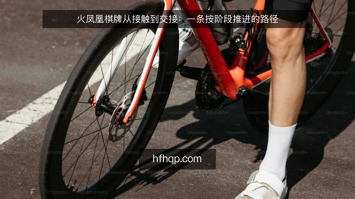 火凤凰棋牌从接触到交接:一条按阶段推进的路径